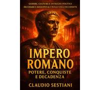 Impero Romano Potere, Conquiste e Decadenza: Guerre, cultura e intrighi politici da Cesare e Augusto al crollo dell’Occidente