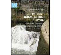 Impianti idroelettrici di Tivoli. Gli impianti che hanno permesso il primo trasporto, a lunga distanza, dell'energia elettrica nel mondo (1892-2012)