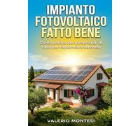 IMPIANTO FOTOVOLTAICO FATTO BENE: Guida pratica per proprietari di casa per risparmiare davvero, capire i preventivi e scegliere pannelli, inverter e baterie giuste