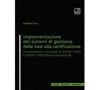 Implementazione dei sistemi di gestione dalle basi alla certificazione. Progettazione e sviluppo di ISO/IEC 27001 e ISO/IEC 42001 passo dopo passo