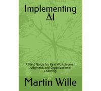 Implementing AI: A Field Guide for Real Work, Human Judgment, and Organizational Learning