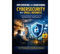 Implementing and Maintaining Cybersecurity in a Small Business: A practical playbook for small teams that need real security-not bureaucracy.