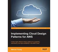 Implementing Cloud Design Patterns for AWS: Create Highly Efficient Design Patterns for Scalability, Redundancy, and High Availability in the Aws Cloud