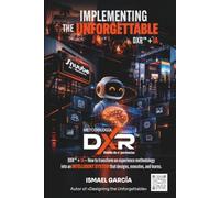 IMPLEMENTING THE UNFORGETTABLE: DXR™ - How to Turn an Experience Design Methodology into an Intelligent System for Design, Execution, and Continuous Learning: 3
