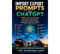 Import Export Prompts with ChatGPT: 1400+ Ready to Use AI Prompts, Frameworks and Workflows for Product Sourcing, Market Research, Export Sales, Trade Finance, Logistics and Global Business Growth