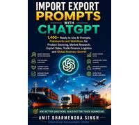 Import Export Prompts with ChatGPT: 1400+ Ready to Use AI Prompts, Frameworks and Workflows for Product Sourcing, Market Research, Export Sales, Trade Finance, Logistics and Global Business Growth