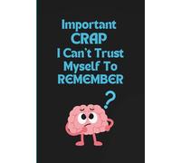 Important CRAP I Can't Trust Myself To Remember: A Funny and Silly Notebook Gift for Everyday Chaos, Forgetful Moments ; Novelty Gag Gift Journal for Friends and Seniors that Forget