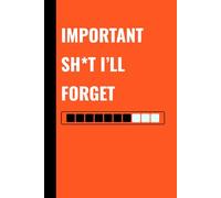 Important Sh*t I’ll Forget: The Notebook for Things Too Important to Forget (But You Will)