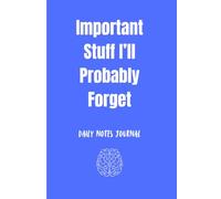 Important Stuff I’ll Probably Forget: Daily Notes Journal