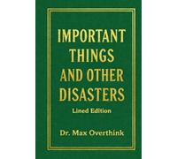 IMPORTANT THINGS AND OTHER DISASTERS: A Practical Guide to Everyday Chaos