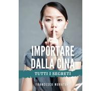 Libri Francesco Muratori - Importare Dalla Cina. Tutti I Segreti