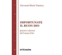 Importunate il buon Dio. Pensieri e discorsi del curato d'Ars