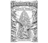Impossible Cities - Volume 1: Vertical Worlds: An Architecture Coloring Book for Adults Featuring Fantasy Cities, Impossible Structures, and Paint-Friendly Line Art