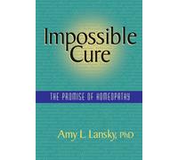 Impossible Cure: The Promise of Homeopathy - Lansky PhD Amy L.