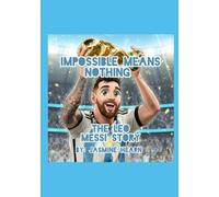 Impossible Means Nothing: The Leo Messi Story (Soccer Idols)