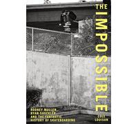Impossible: Rodney Mullen, Ryan Sheckler, and the Fantastic History of Skateboarding