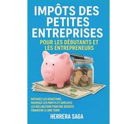 IMPÔTS DES PETITES ENTREPRISES POUR LES DÉBUTANTS ET LES ENTREPRENEURS: maîtrisez les déductions, maximisez les profits et simplifiez les déclarations pour une réussite financière à long terme