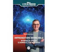Imprenditore invincibile. Ritrova te stesso e domina il tuo business