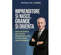 Imprenditore si nasce, grande si diventa. Manuale pratico per l'imprenditore di successo