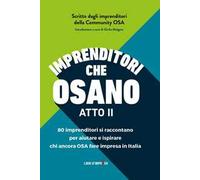 Imprenditori che osano. 78 imprenditori si raccontano per aiutare e ispirare chi ancora osa fare impresa in Italia
