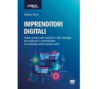 Imprenditori digitali. Guida pratica alla fiscalità e alle strategie per costruire e monetizzare un business online senza errori