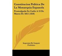 Imprenta de Gaspair Publi Constitucion Politica De La Monarquia Espa (Tascabile)