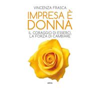 Impresa è donna. Il coraggio di esserci, la forza di cambiare