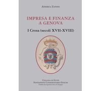 Impresa e finanza a Genova. I Crosa (secoli XVII-XVIII) - Zanini Andrea