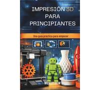 IMPRESIÓN 3D PARA PRINCIPIANTES: Ein praktischer Leitfaden zum Einstieg