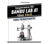 Impresora 3D Bambu Lab A1 MiniFácil para principiantes: Consejos rápidos y sencillos para solucionar problemas, construir y perfeccionar sus primeras impresiones 3D con guías visuales