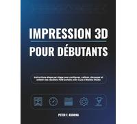 Impression 3D pour débutants: Instructions étape par étape pour configurer, calibrer, découper et obtenir des résultats FDM parfaits avec Cura et Bambu Studio