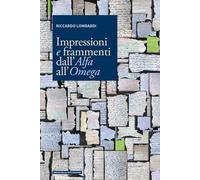 Impressioni e frammenti dall'Alfa all'Omega - Lombardi Riccardo
