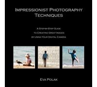 Impressionist Photography Techniques: A Step-by-Step Guide to Creating Great Images by Using Your Digital Camera by Eva Polak (2009-01-14)
