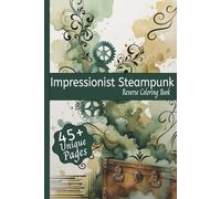 Impressionist Steampunk Reverse Coloring Book: An Ethereal Mechanical Escape: 45+ Dreamlike Designs in a Steampunk Reverse Coloring Book for Teens & Adults