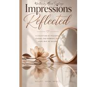 Impressions Reflected: Impressions Reflected: A Collection of Inspirational Thoughts, Life Lessons, Poetry, and Reflections of Hope, Healing, and Personal Growth