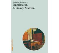 Imprimatur. Si stampi Manzoni - Becherucci Isabella