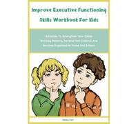 Improve Executive Functioning Skills Workbook For Kids: Activities To Strengthen Your Childs Working Memory, Develop Self-Control, And Become Organized At Home And School