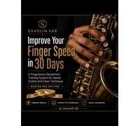 Improve Your Finger Speed in 30 Days - Master Sha Edition: A Progressive Saxophone Training System for Speed, Control and Clean Technique