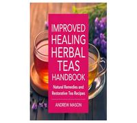 Improved Healing Herbal Teas Handbook: Natural Remedies and Restorative Tea Recipes