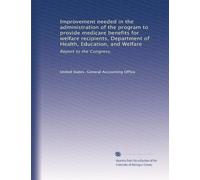 Improvement needed in the administration of the program to provide medicare benefits for welfare recipients, Department of Health, Education, and Welfare: Report to the Congress,