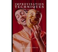 Improvisation Techniques: The Complete Performer's Guide to Thinking Fast and Creating Freely