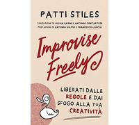 Improvise Freely: Liberati dalle regole e dai sfogo alla tua creatività