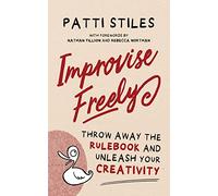 Improvise Freely : Throw away the rulebook and unleash your creativity