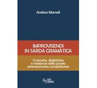 Improvisendi in sarda gràmatica. Cronache, dialettiche e resistenze della poesia estemporanea campidanese. Ediz. integrale