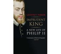 Imprudent King: A New Life of Philip II by Parker, Geoffrey