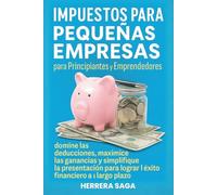 IMPUESTOS PARA PEQUEÑAS EMPRESAS PARA PRINCIPIANTES Y EMPRENDEDORES: domine las deducciones, maximice las ganancias y simplifique la presentación para lograr el éxito financiero a largo plazo