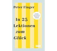 In 25 Lektionen zum Glück: Schnell und einfach glücklich werden