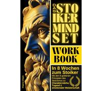 In 8 Wochen zum Stoiker - Das Stoiker Mindset Workbook: Mit den 8 goldenen Prinzipien des Stoizismus zu Charakterstärke, Tugend & emotionaler Meisterschaft