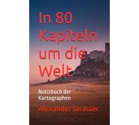 In 80 Kapiteln um die Welt: Notizbuch der Kartographen