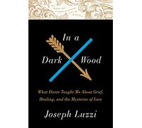In a Dark Wood: What Dante Taught Me About Grief, Healing, and the Mysteries of Love